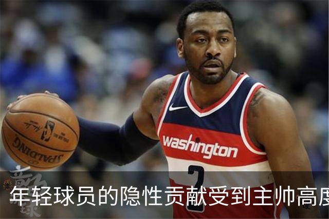 年轻球员的隐性贡献受到主帅高度评价