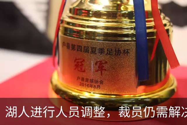 湖人进行人员调整，裁员仍需解决阵容超员问题